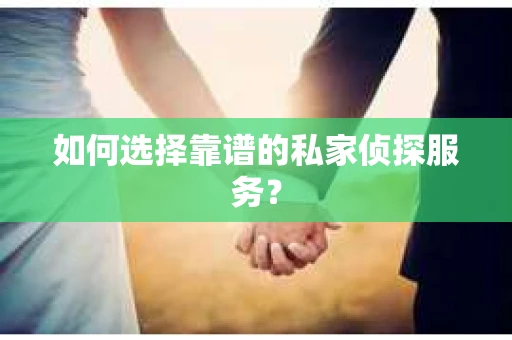 如何选择靠谱的私家侦探服务? 如何选择靠谱的私家侦探服务?