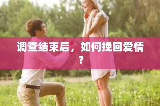 调查结束后，如何挽回爱情？