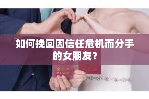 如何挽回因信任危机而分手的女朋友？