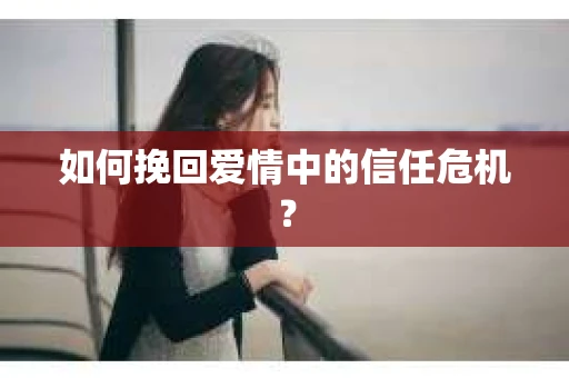如何挽回爱情中的信任危机? 如何挽回爱情中的信任危机?