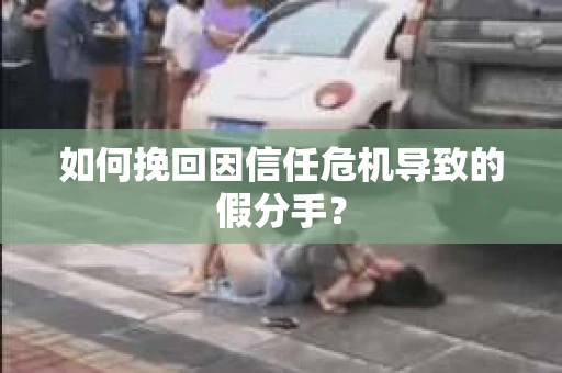如何挽回因信任危机导致的假分手？