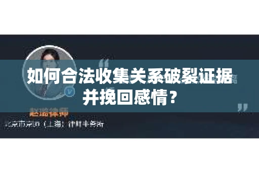 如何合法收集关系破裂证据并挽回感情? 如何合法收集关系破裂证据并挽回感情?