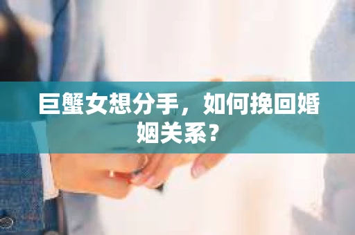 巨蟹女想分手，如何挽回婚姻关系？