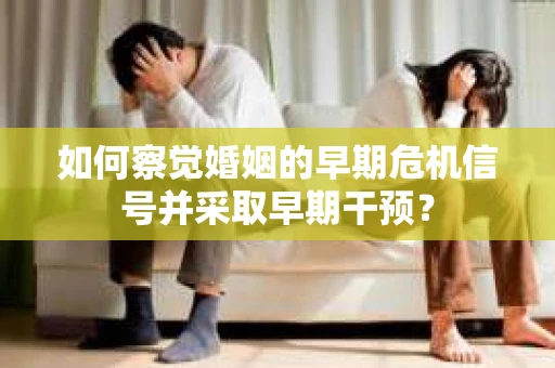 如何察觉婚姻的早期危机信号并采取早期干预？
