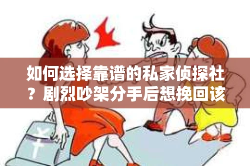 如何选择靠谱的私家侦探社？剧烈吵架分手后想挽回该怎么做？