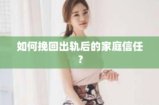 如何挽回出轨后的家庭信任？