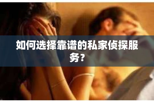 如何选择靠谱的私家侦探服务？