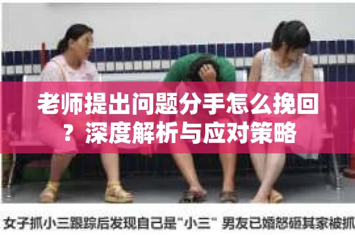 老师提出问题分手怎么挽回？深度解析与应对策略