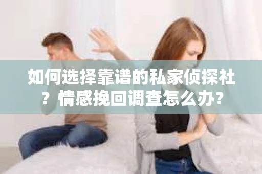 如何选择靠谱的私家侦探社？情感挽回调查怎么办？