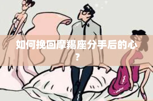如何挽回摩羯座分手后的心? 如何挽回摩羯座分手后的心?