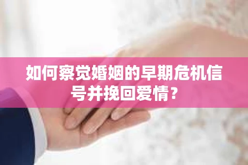 如何察觉婚姻的早期危机信号并挽回爱情？