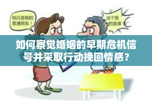 如何察觉婚姻的早期危机信号并采取行动挽回情感？