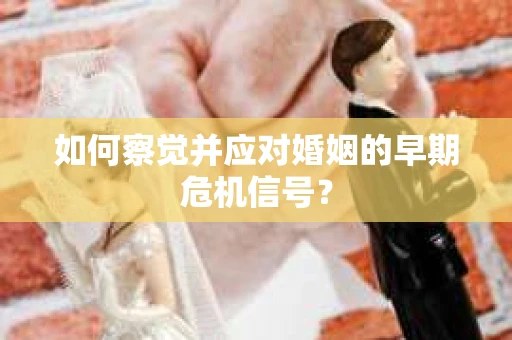 如何察觉并应对婚姻的早期危机信号？
