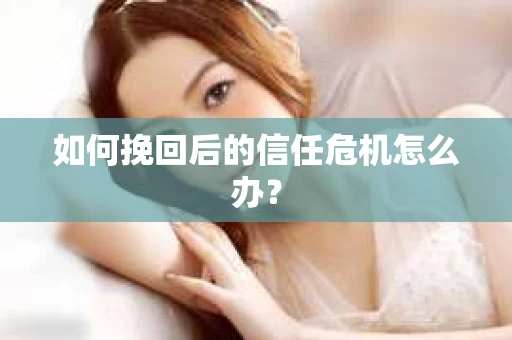 如何挽回后的信任危机怎么办？