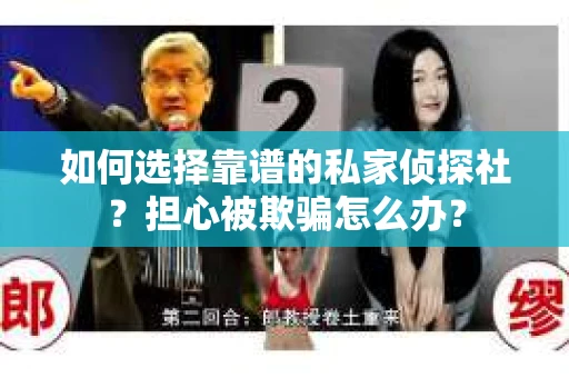 如何选择靠谱的私家侦探社？担心被欺骗怎么办？