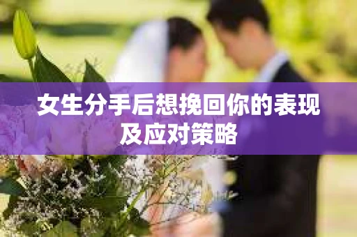 女生分手后想挽回你的表现及应对策略