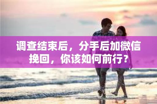 调查结束后，分手后加微信挽回，你该如何前行？