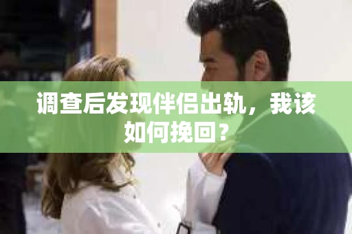 调查后发现伴侣出轨，我该如何挽回？