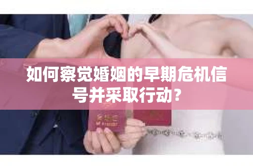如何察觉婚姻的早期危机信号并采取行动？