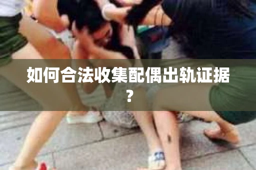 如何合法收集配偶出轨证据？