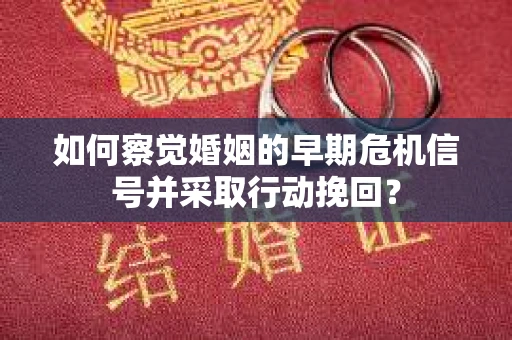 如何察觉婚姻的早期危机信号并采取行动挽回？