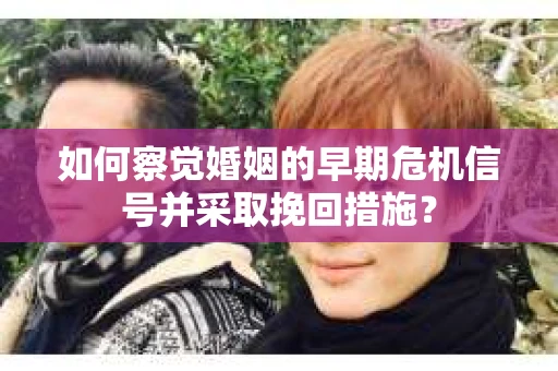 如何察觉婚姻的早期危机信号并采取挽回措施？