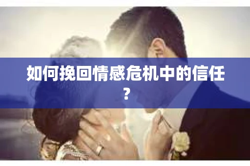 如何挽回情感危机中的信任？