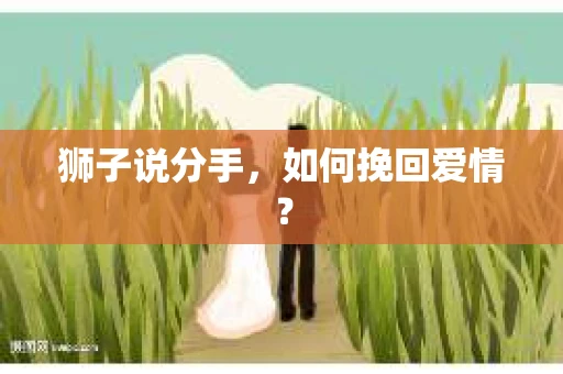 狮子说分手，如何挽回爱情？