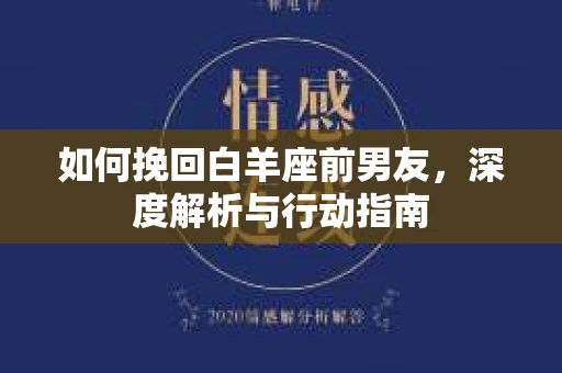 如何挽回白羊座前男友，深度解析与行动指南