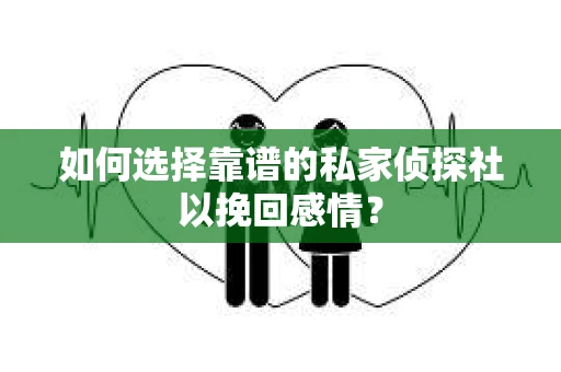 如何选择靠谱的私家侦探社以挽回感情? 如何选择靠谱的私家侦探社以挽回感情?