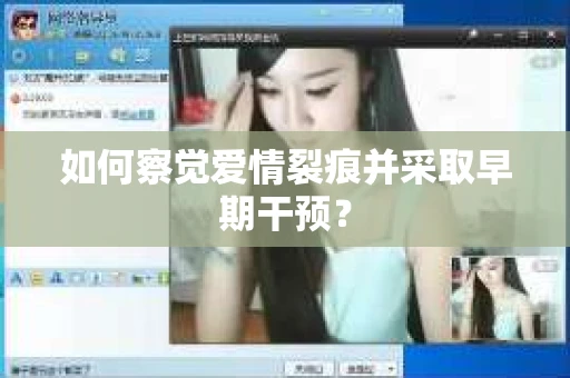 如何察觉爱情裂痕并采取早期干预？