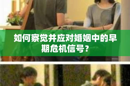 如何察觉并应对婚姻中的早期危机信号? 如何察觉并应对婚姻中的早期危机信号?