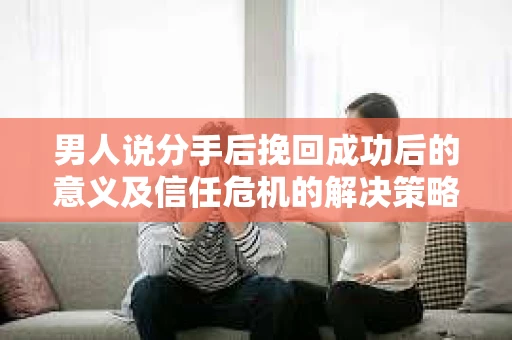 男人说分手后挽回成功后的意义及信任危机的解决策略