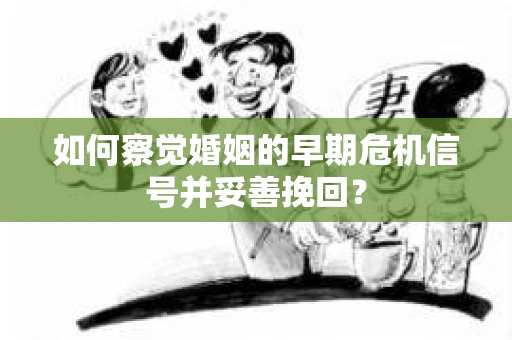 如何察觉婚姻的早期危机信号并妥善挽回？