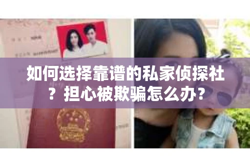 如何选择靠谱的私家侦探社？担心被欺骗怎么办？