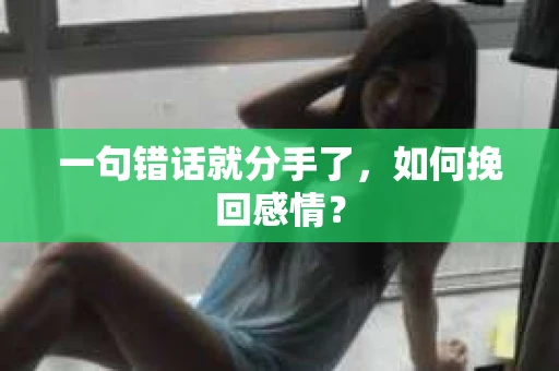 一句错话就分手了，如何挽回感情？