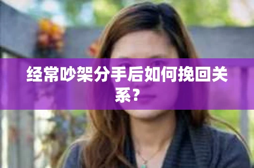 经常吵架分手后如何挽回关系？