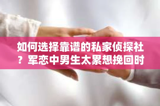 如何选择靠谱的私家侦探社?军恋中男生太累想挽回时怎么办? 如何选择靠谱的私家侦探社?军恋中男生太累想挽回时怎么办?