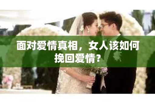 面对爱情真相，女人该如何挽回爱情？