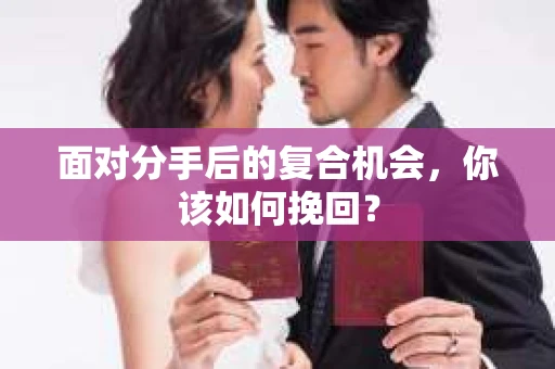 面对分手后的复合机会，你该如何挽回？