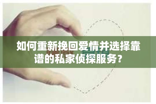 如何重新挽回爱情并选择靠谱的私家侦探服务？