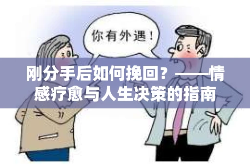 刚分手后如何挽回？——情感疗愈与人生决策的指南