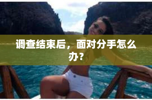 调查结束后，面对分手怎么办？