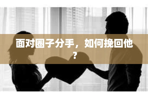 面对圈子分手，如何挽回他？