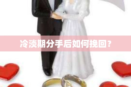 冷淡期分手后如何挽回？