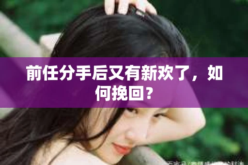 前任分手后又有新欢了，如何挽回？