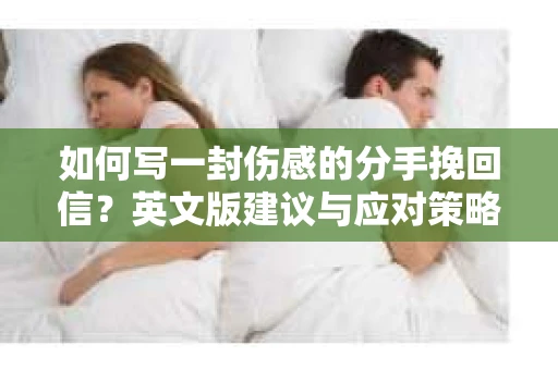 如何写一封伤感的分手挽回信？英文版建议与应对策略