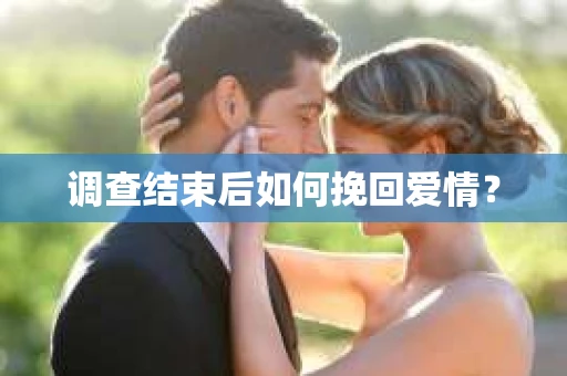 调查结束后如何挽回爱情？