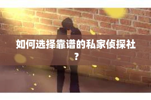 如何选择靠谱的私家侦探社？