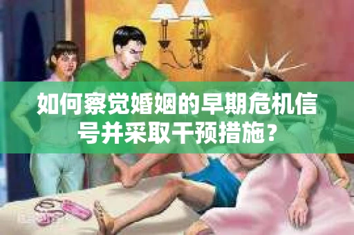 如何察觉婚姻的早期危机信号并采取干预措施？